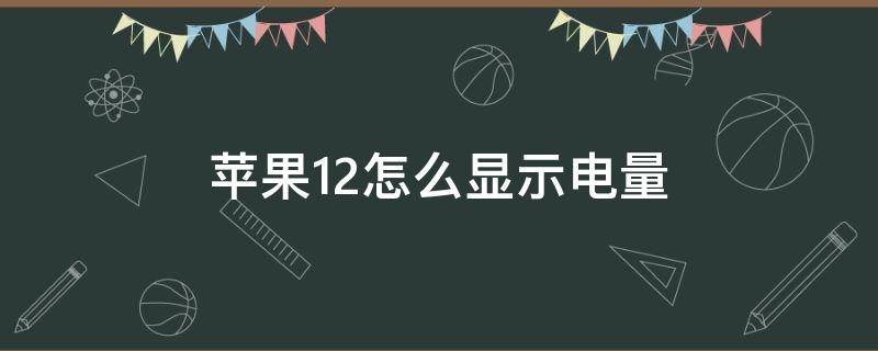 苹果12怎么显示电量（苹果12怎么显示电量百分比在右上角）