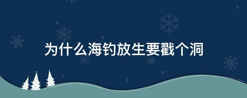 为什么海钓放生要戳个洞 钓到海鱼放生为什么要捅个洞