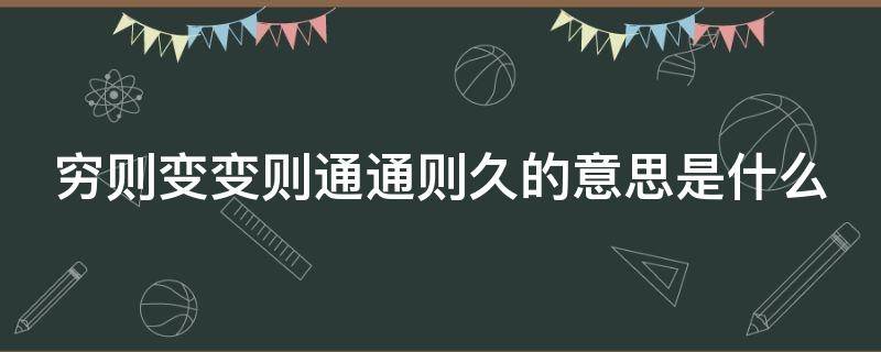 穷则变变则通通则久的意思是什么 穷则变变则通通则久的下一句