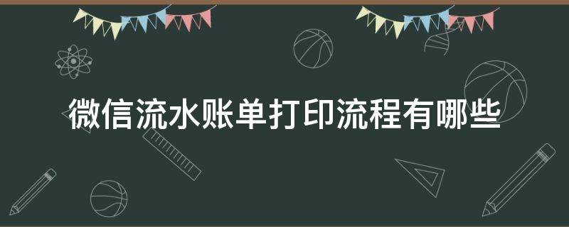 微信流水账单打印流程有哪些 微信流水账单打印步骤