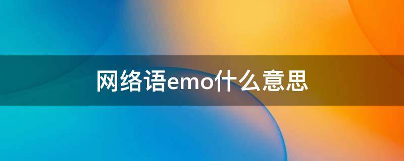 网络语emo什么意思（网络语emo什么意思?）