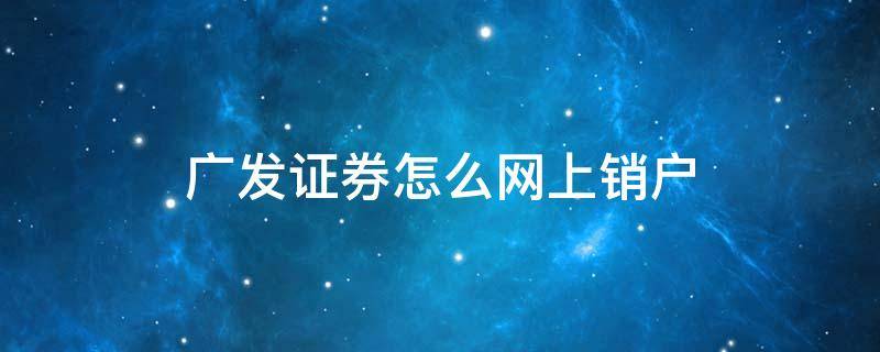 广发证券怎么网上销户 广发证券如何网上销户
