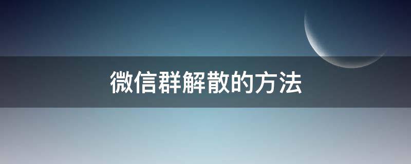 微信群解散的方法（微信群快速解散的方法）