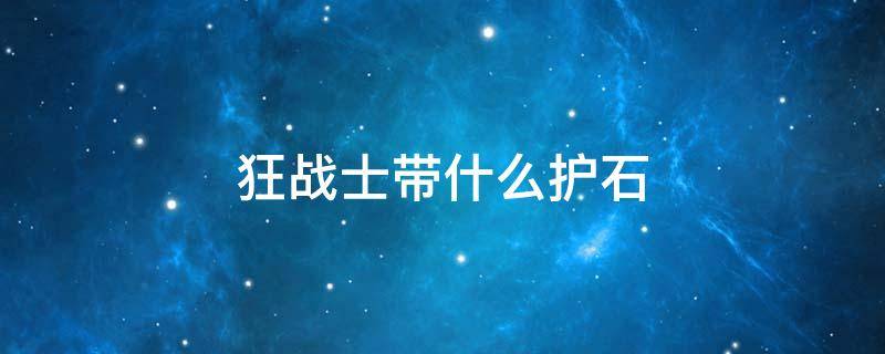 狂战士带什么护石 狂战士要什么护石