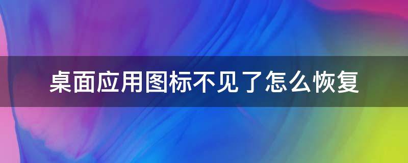 桌面应用图标不见了怎么恢复（电脑桌面应用图标不见了怎么恢复）