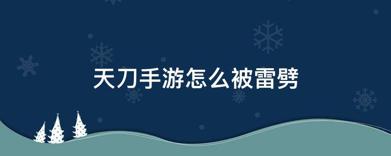 天刀手游怎么被雷劈（天刀怎么才能被雷劈）