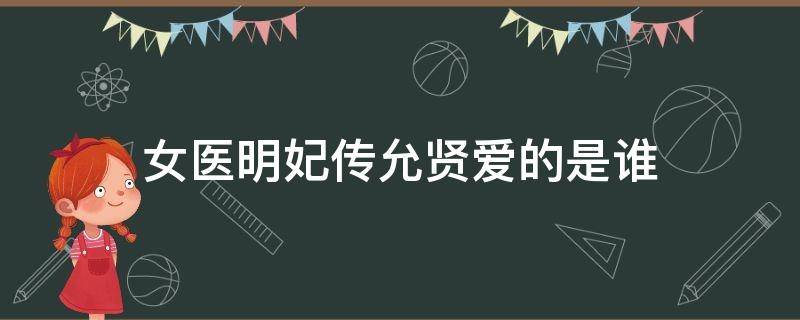 女医明妃传允贤爱的是谁 女医明妃传允贤跟谁在一起了