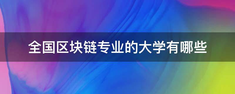 全国区块链专业的大学有哪些（中国区块链专业大学排名）