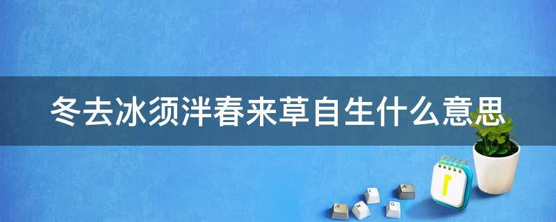 冬去冰须泮春来草自生什么意思（冬去春来下一句是什么）