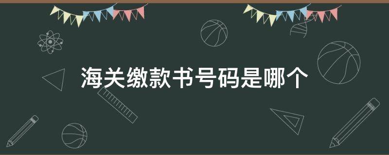 海关缴款书号码是哪个（海关缴款书号码是什么）