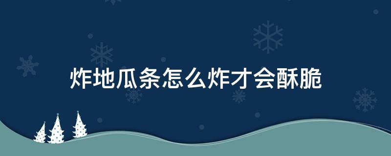 炸地瓜条怎么炸才会酥脆（炸地瓜条怎么炸才会酥脆窍门）