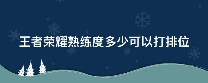 王者荣耀熟练度多少可以打排位 王者荣耀熟练度达到多少才可以打排位