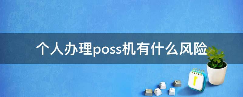 个人办理poss机有什么风险（办理poss机有啥风险吗）