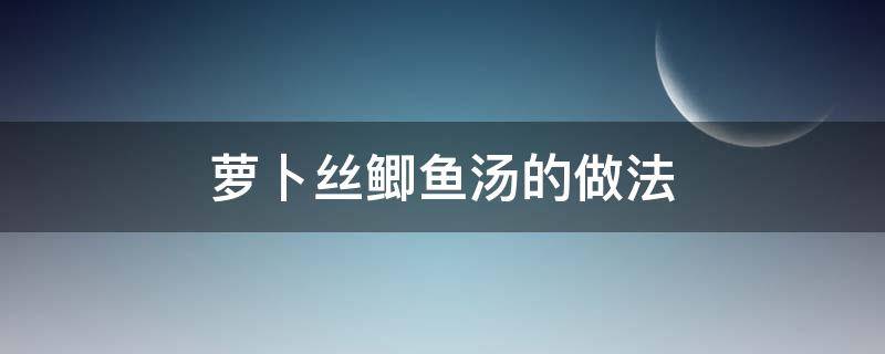 萝卜丝鲫鱼汤的做法 萝卜丝鲫鱼汤的做法萝卜要去皮吗