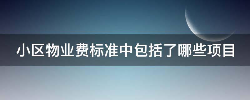 小区物业费标准中包括了哪些项目 小区物业费包括哪些内容?