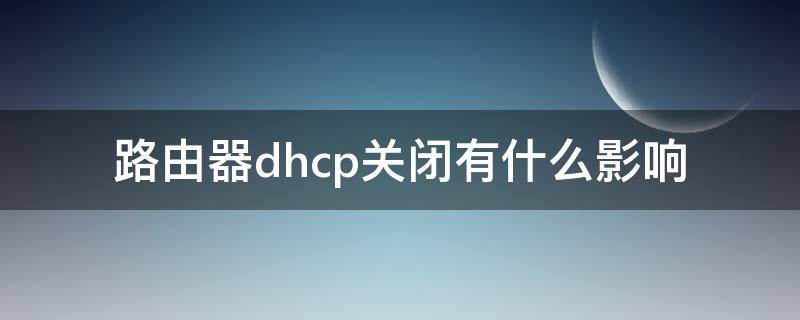 路由器dhcp关闭有什么影响 无线路由器关闭dhcp会怎么样