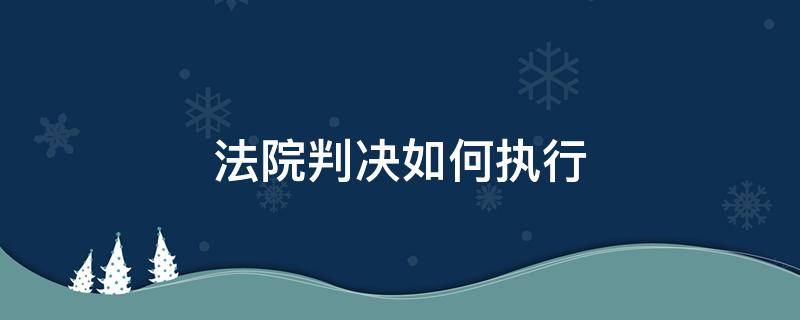 法院判决如何执行（法院判决生效后如何执行）