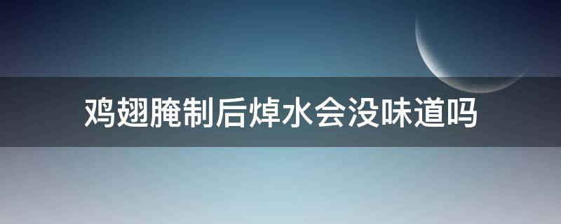 鸡翅腌制后焯水会没味道吗 为什么腌制后的鸡翅还是不入味