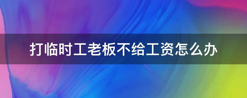 打临时工老板不给工资怎么办 临时工辞工了老板不给工资怎么办