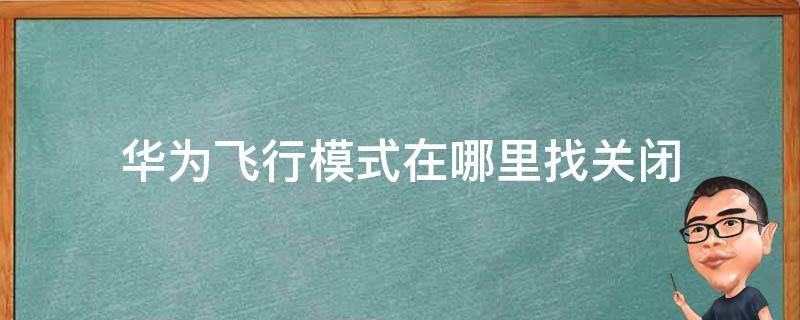 华为飞行模式在哪里找关闭 华为手机飞行模式在哪里关闭飞行模式