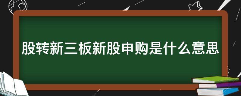 股转新三板新股申购是什么意思 股转新三板申购条件