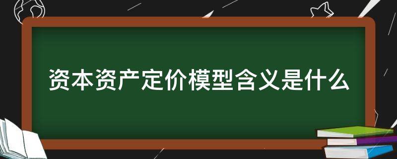 资本资产定价模型含义是什么 资本资产定价模型的基本含义