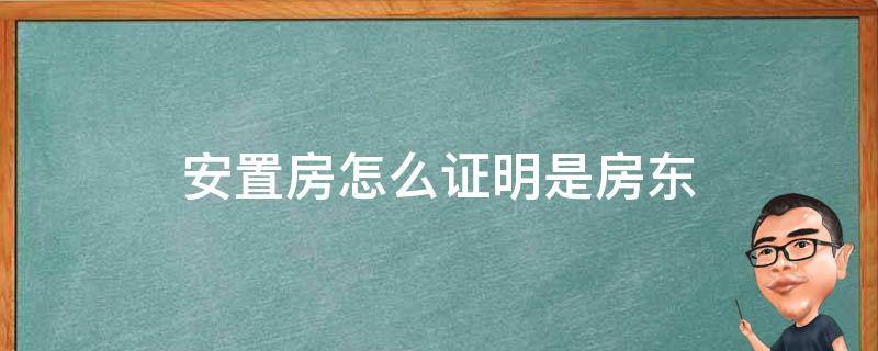 安置房怎么证明是房东（租的安置房怎么证明房子是房东的）