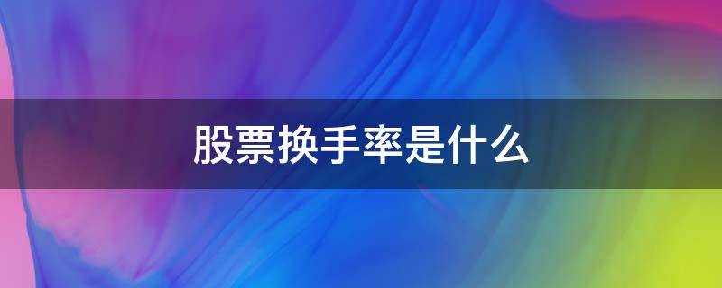 股票换手率是什么 股票换手率是什么意思