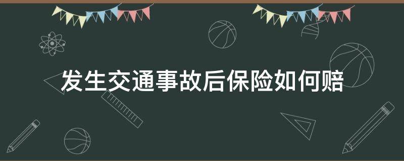 发生交通事故后保险如何赔 发生交通事故以后保险公司怎样赔偿