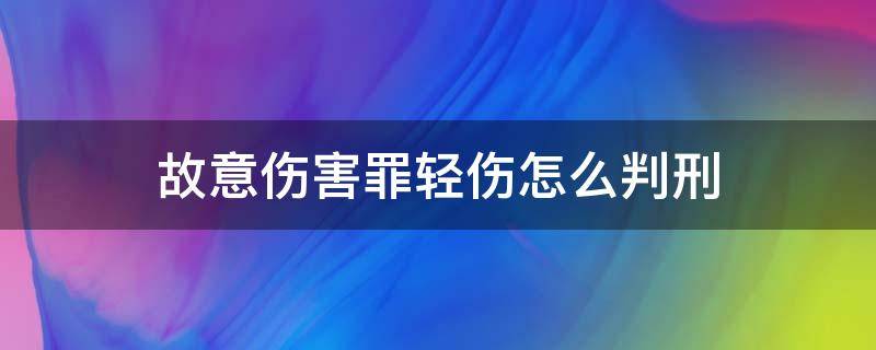 故意伤害罪轻伤怎么判刑 故意伤害轻伤怎么判刑和赔偿