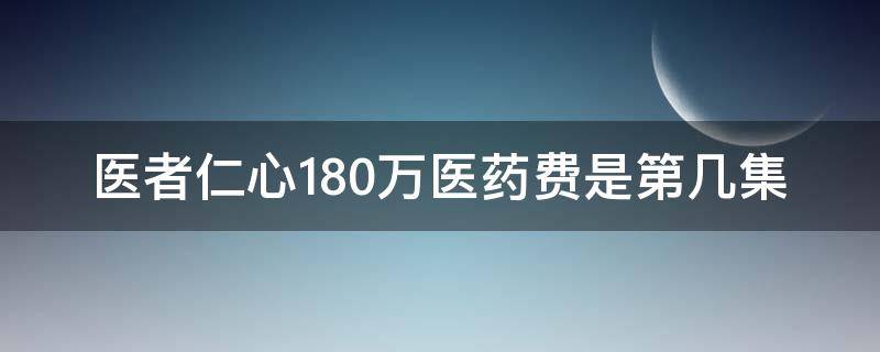 医者仁心180万医药费是第几集（医者仁心一百八十万医药费是第几集）