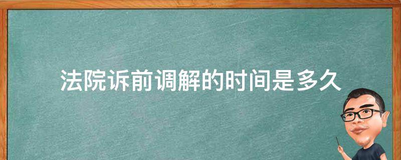 法院诉前调解的时间是多久 民事案件诉前调解要多长时间