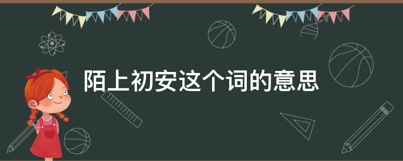 陌上初安这个词的意思 陌上初安的反义词