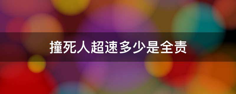 撞死人超速多少是全责 撞伤人超速多少是全责