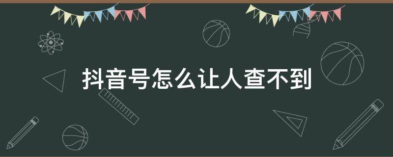 抖音号怎么让人查不到 抖音怎么让别人看不到抖音号