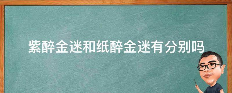 紫醉金迷和纸醉金迷有分别吗（紫醉金迷和纸醉金迷有分别吗?富二代生活图片）