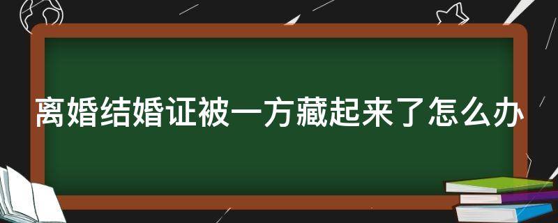 离婚结婚证被一方藏起来了怎么办 一方不同意离婚把结婚证藏起来了我该怎么办