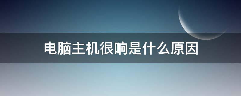 电脑主机很响是什么原因 电脑主机非常响是因为什么?