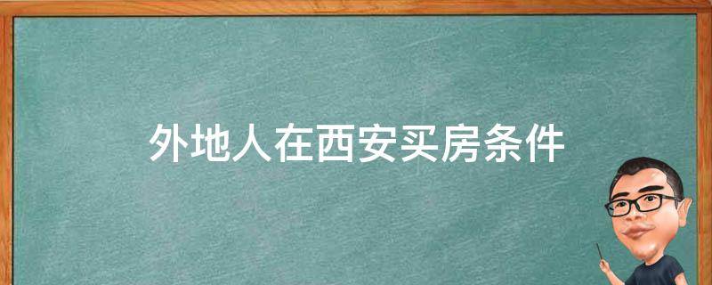 外地人在西安买房条件 外省人在西安买房需要什么条件