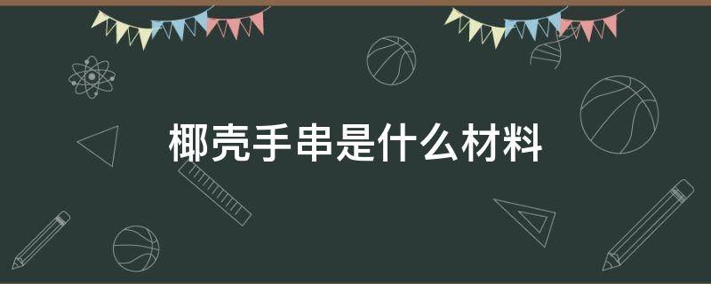 椰壳手串是什么材料 椰壳手串