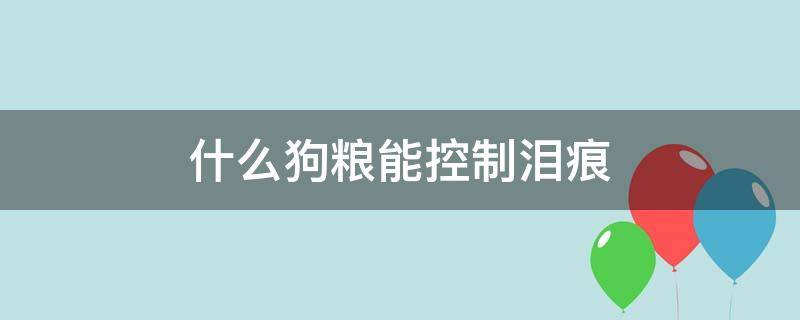 什么狗粮能控制泪痕 狗粮会引起狗狗泪痕吗