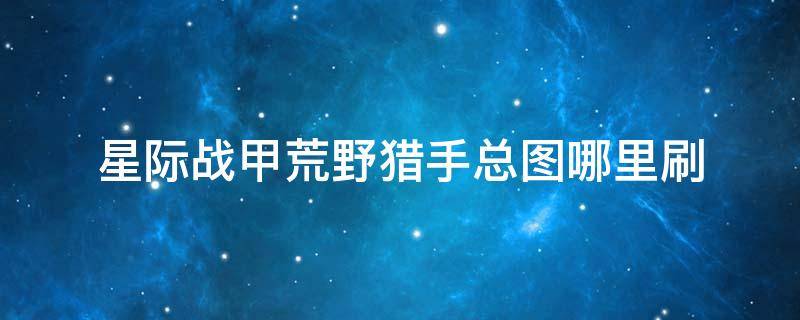 星际战甲荒野猎手总图哪里刷 星际战甲荒野猎手总图怎么获得