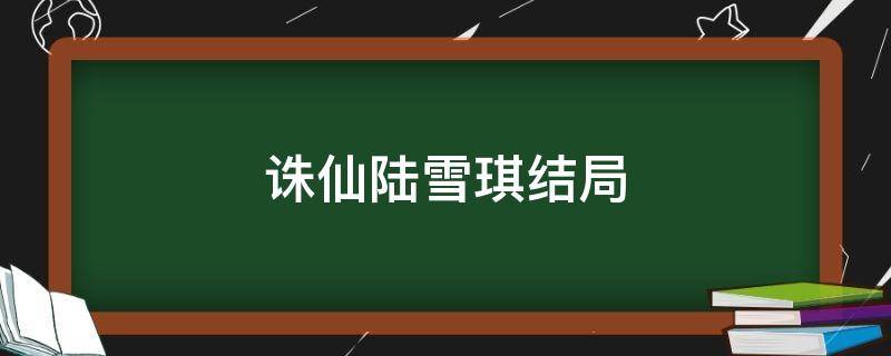 诛仙陆雪琪结局（诛仙原著里陆雪琪实力）