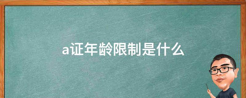 a证年龄限制是什么 最新a证年龄限制多大