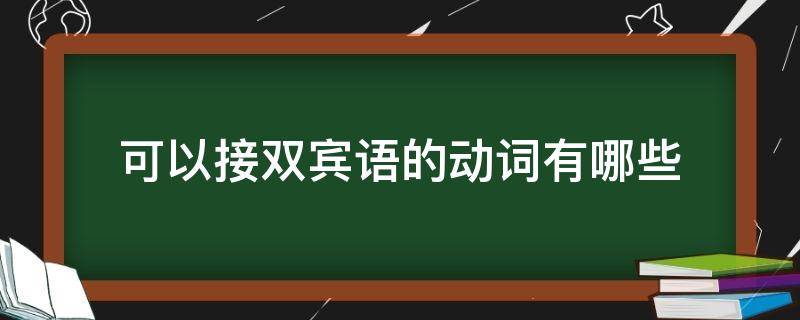 可以接双宾语的动词有哪些 什么样的动词可以接双宾语