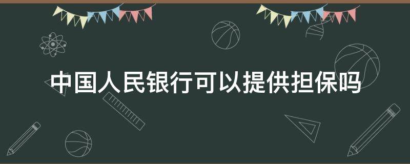 中国人民银行可以提供担保吗（中国人民银行是否可以提供担保?）