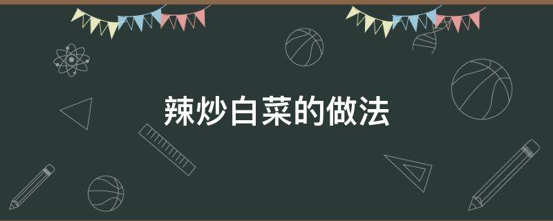 辣炒白菜的做法 炒辣白菜的做法最正宗的做法