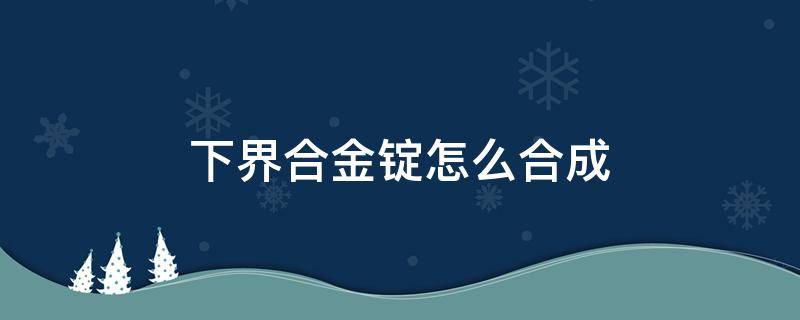 下界合金锭怎么合成 网易我的世界下界合金锭怎么合成