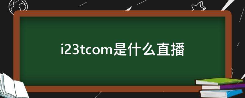 i23tcom是什么直播（ii 直播）