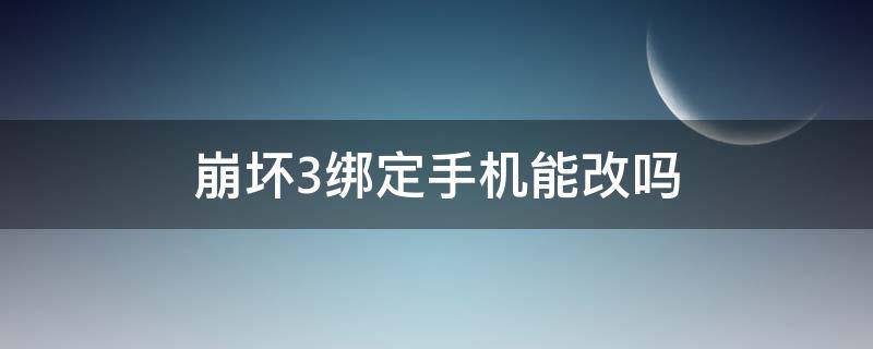 崩坏3绑定手机能改吗 崩坏3绑定手机怎么改